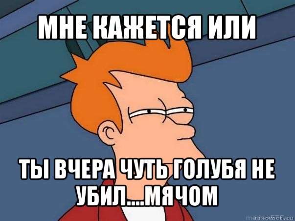 мне кажется или ты вчера чуть голубя не убил....мячом, Мем  Фрай (мне кажется или)