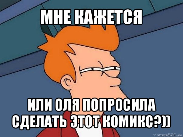 мне кажется или оля попросила сделать этот комикс?)), Мем  Фрай (мне кажется или)