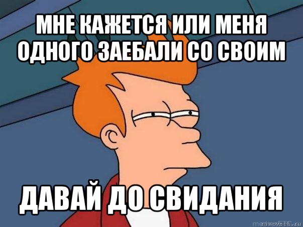 мне кажется или меня одного заебали со своим давай до свидания, Мем  Фрай (мне кажется или)