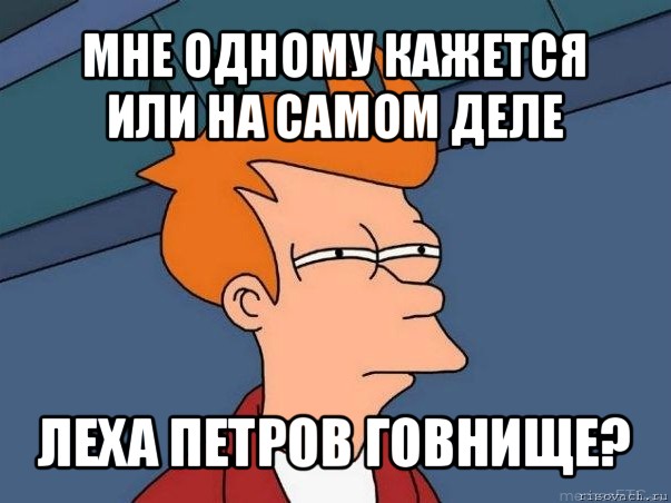 мне одному кажется или на самом деле леха петров говнище?, Мем  Фрай (мне кажется или)