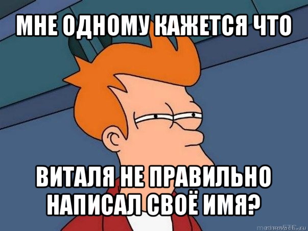 мне одному кажется что виталя не правильно написал своё имя?, Мем  Фрай (мне кажется или)