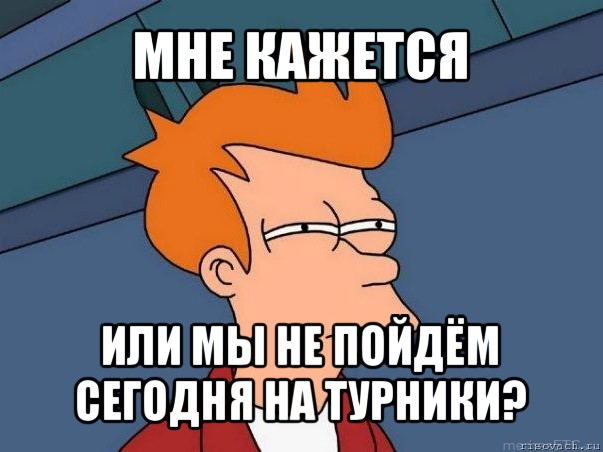 мне кажется или мы не пойдём сегодня на турники?, Мем  Фрай (мне кажется или)