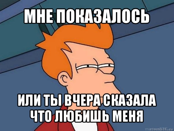 мне показалось или ты вчера сказала что любишь меня, Мем  Фрай (мне кажется или)