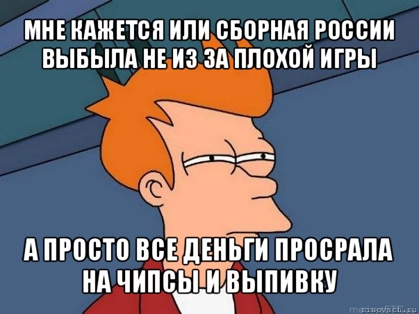 мне кажется или сборная россии выбыла не из за плохой игры а просто все деньги просрала на чипсы и выпивку, Мем  Фрай (мне кажется или)