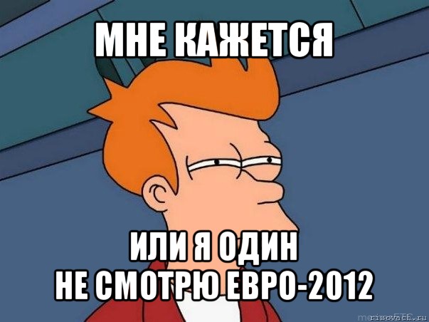 мне кажется или я один
не смотрю евро-2012, Мем  Фрай (мне кажется или)