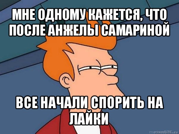 мне одному кажется, что после анжелы самариной все начали спорить на лайки, Мем  Фрай (мне кажется или)