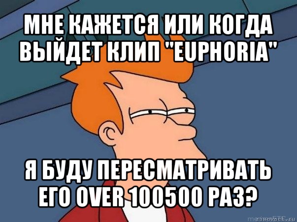 мне кажется или когда выйдет клип "euphoria" я буду пересматривать его over 100500 раз?, Мем  Фрай (мне кажется или)