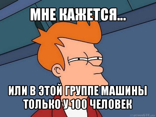 мне кажется... или в этой группе машины только у 100 человек, Мем  Фрай (мне кажется или)