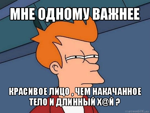 мне одному важнее красивое лицо , чем накачанное тело и длинный х@й ?, Мем  Фрай (мне кажется или)