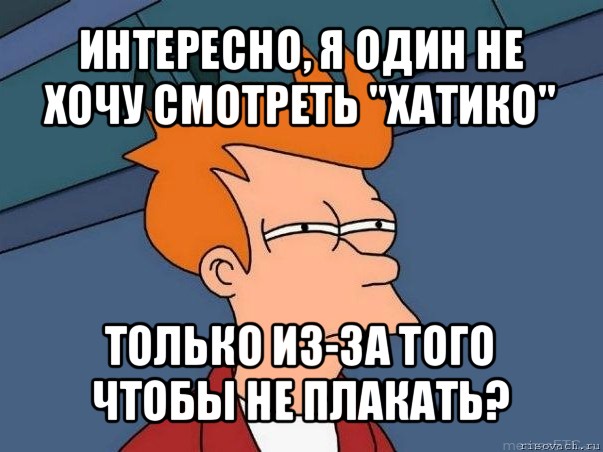 интересно, я один не хочу смотреть "хатико" только из-за того чтобы не плакать?, Мем  Фрай (мне кажется или)