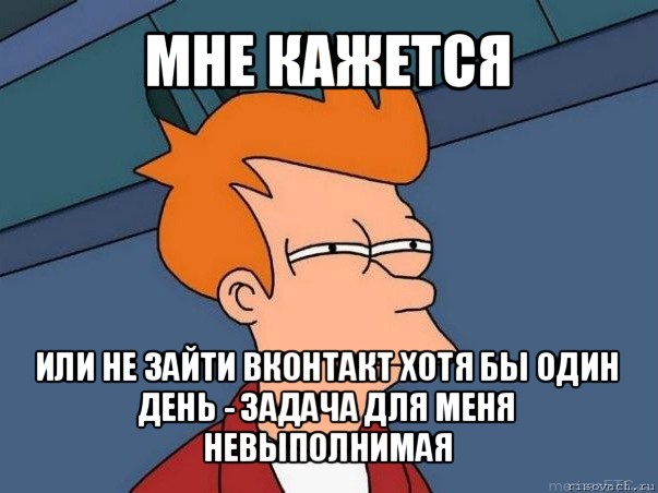 мне кажется или не зайти вконтакт хотя бы один день - задача для меня невыполнимая, Мем  Фрай (мне кажется или)