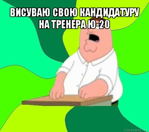 висуваю свою кандидатуру на тренера ю-20 , Мем  Да всем насрать (Гриффин)