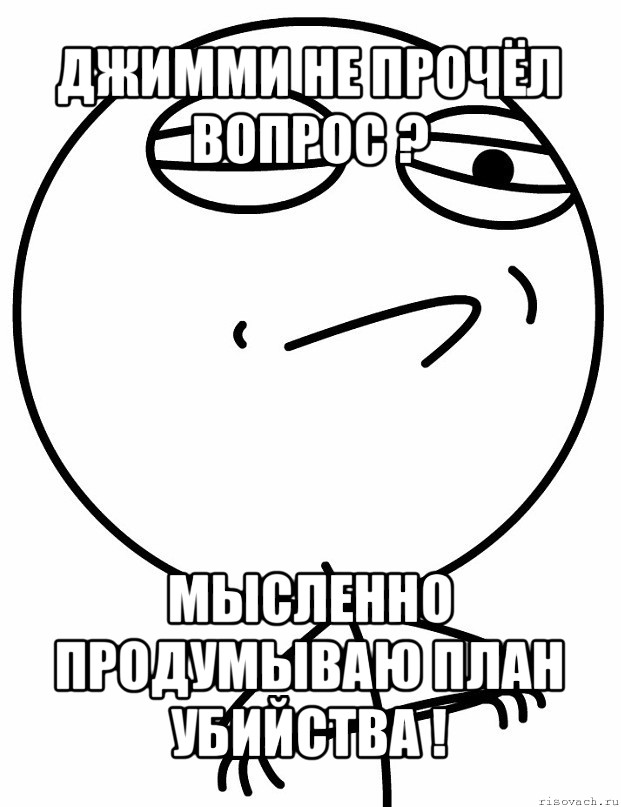 джимми не прочёл вопрос ? мысленно продумываю план убийства !, Мем вызов принят