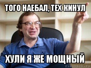 того наебал, тех кинул хули я же мощный, Мем Мавроди