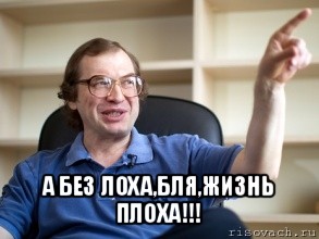  а без лоха,бля,жизнь плоха!!!