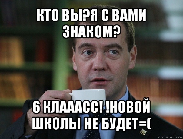 кто вы?я с вами знаком? 6 клааасс! !новой школы не будет=(, Мем Медведев спок бро