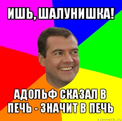 ишь, шалунишка! адольф сказал в печь - значит в печь, Мем  Медведев advice