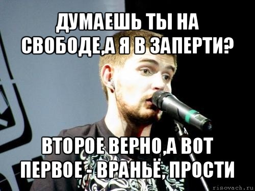 думаешь ты на свободе,а я в заперти? второе верно,а вот первое - враньё, прости, Мем Noize Mc 2