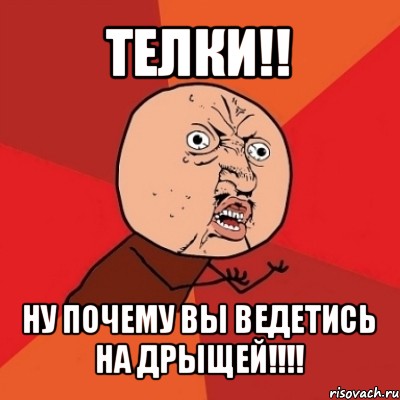 телки!! ну почему вы ведетись на дрыщей!!!, Мем Почему