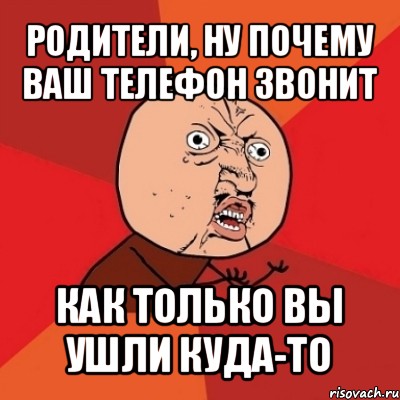 родители, ну почему ваш телефон звонит как только вы ушли куда-то, Мем Почему