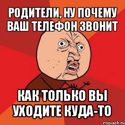 родители, ну почему ваш телефон звонит как только вы уходите куда-то, Мем Почему