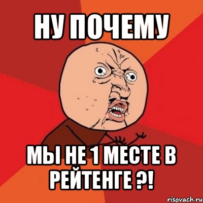 ну почему мы не 1 месте в рейтенге ?!, Мем Почему