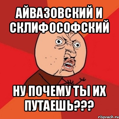 айвазовский и склифософский ну почему ты их путаешь???, Мем Почему