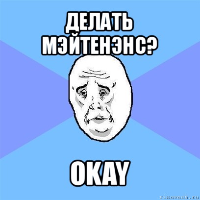 делать мэйтенэнс? okay, Мем Okay face