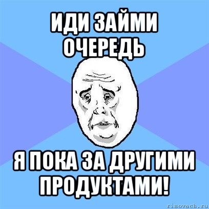 иди займи очередь я пока за другими продуктами!, Мем Okay face