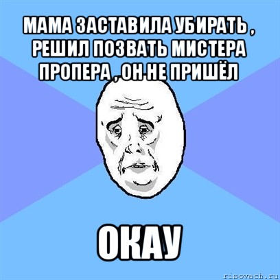 мама заставила убирать , решил позвать мистера пропера , он не пришёл окау, Мем Okay face