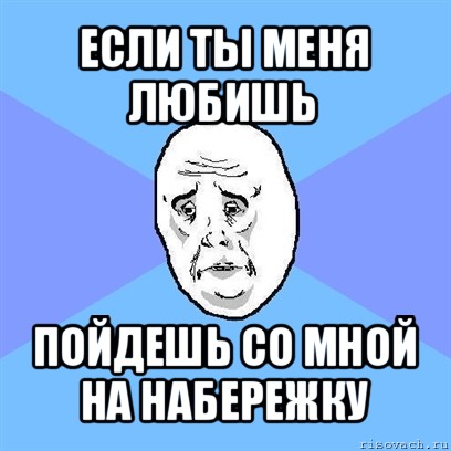 если ты меня любишь пойдешь со мной на набережку, Мем Okay face