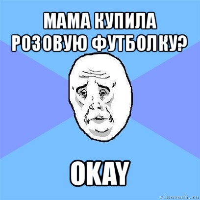 мама купила розовую футболку? okay, Мем Okay face