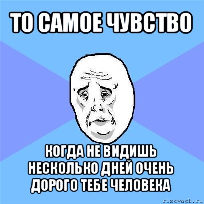 то самое чувство когда не видишь несколько дней очень дорого тебе человека, Мем Okay face