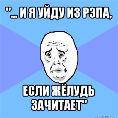 "... и я уйду из рэпа, если жёлудь зачитает", Мем Okay face