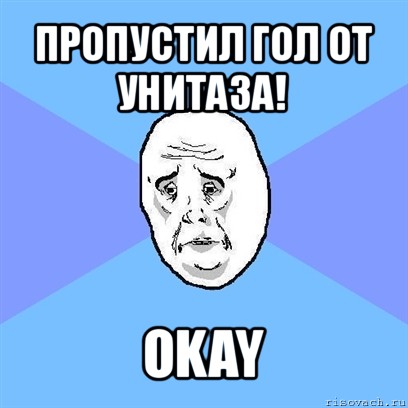 пропустил гол от унитаза! okay, Мем Okay face