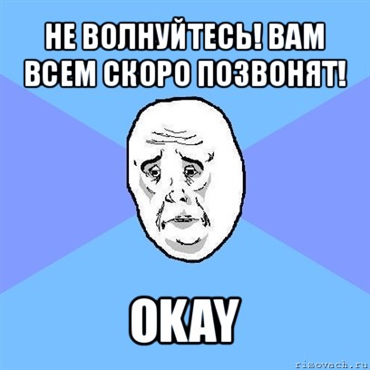 не волнуйтесь! вам всем скоро позвонят! okay, Мем Okay face