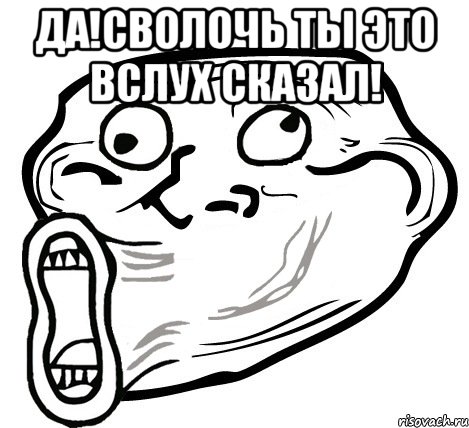 да!сволочь ты это вслух сказал! , Мем  Trollface LOL