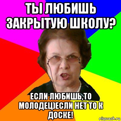 ты любишь закрытую школу? если любишь,то молодец)если нет то к доске!, Мем Типичная училка