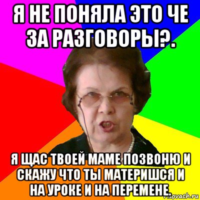 я не поняла это че за разговоры?. я щас твоей маме позвоню и скажу что ты материшся и на уроке и на перемене., Мем Типичная училка