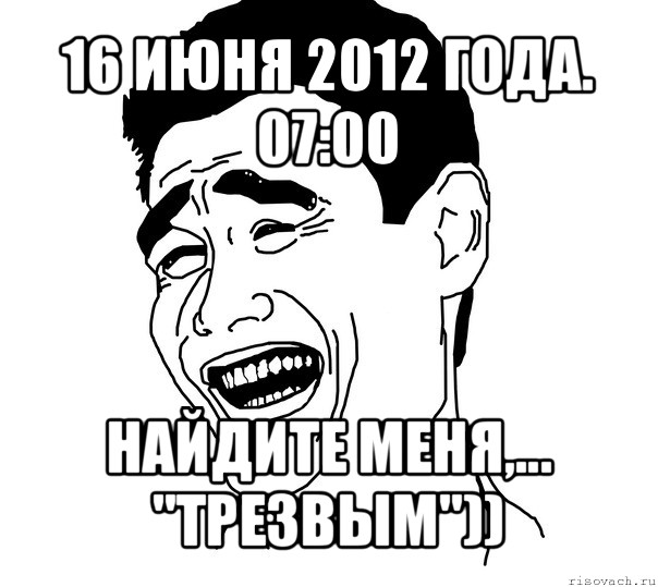 16 июня 2012 года. 07:00 найдите меня,... "трезвым")), Мем Яо минг