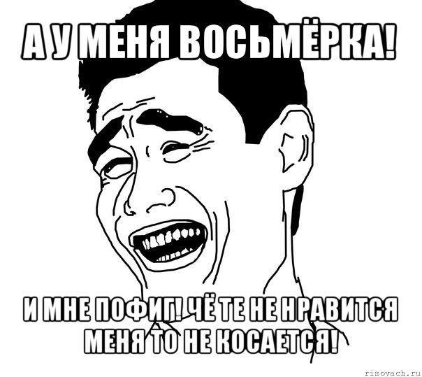 а у меня восьмёрка! и мне пофиг! чё те не нравится меня то не косается!, Мем Яо минг