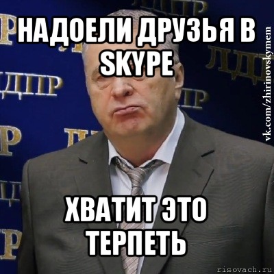 надоели друзья в skype хватит это терпеть, Мем Хватит это терпеть (Жириновский)