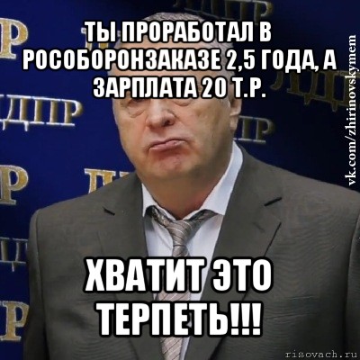 ты проработал в рособоронзаказе 2,5 года, а зарплата 20 т.р. хватит это терпеть!!!, Мем Хватит это терпеть (Жириновский)