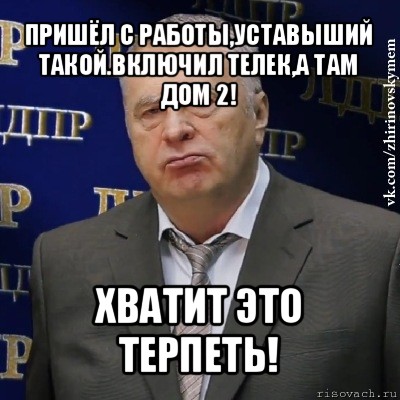 пришёл с работы,уставыший такой.включил телек,а там дом 2! хватит это терпеть!, Мем Хватит это терпеть (Жириновский)