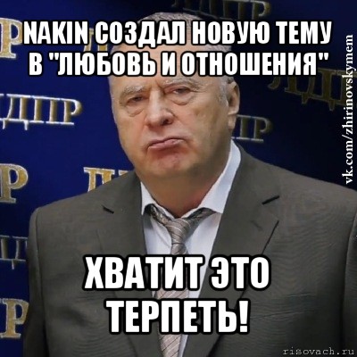 nakin создал новую тему в "любовь и отношения" хватит это терпеть!, Мем Хватит это терпеть (Жириновский)