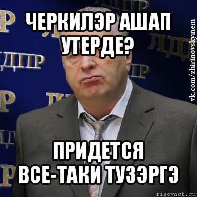 черкилэр ашап утерде? придется все-таки тузэргэ, Мем Хватит это терпеть (Жириновский)