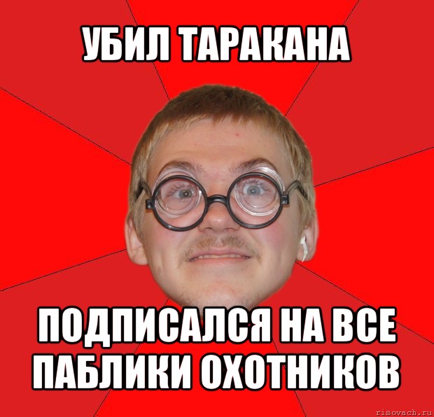 убил таракана подписался на все паблики охотников