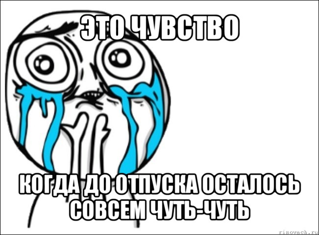 это чувство когда до отпуска осталось совсем чуть-чуть