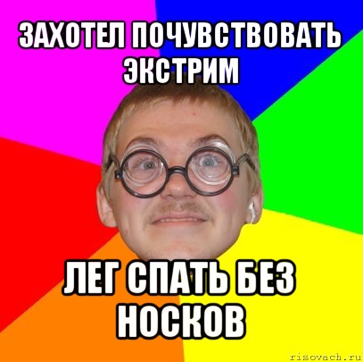 захотел почувствовать экстрим лег спать без носков, Мем Типичный ботан