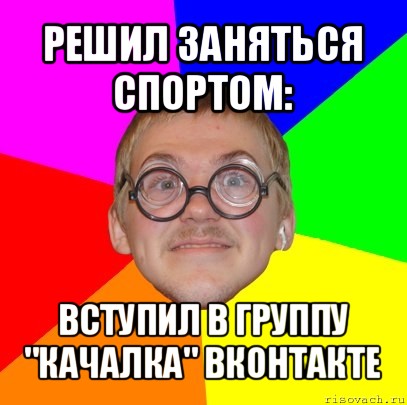 решил заняться спортом: вступил в группу "качалка" вконтакте